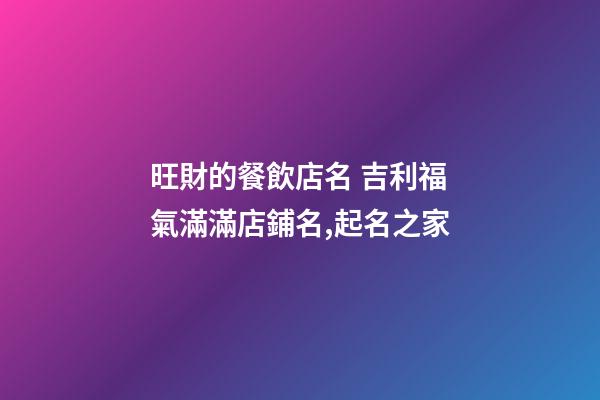 旺財的餐飲店名 吉利福氣滿滿店鋪名,起名之家-第1張-店鋪起名-玄機派